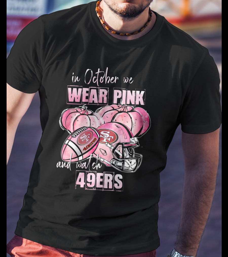 San Francisco 49ers In October We Wear Pink And Watch 49ers T-Shirt