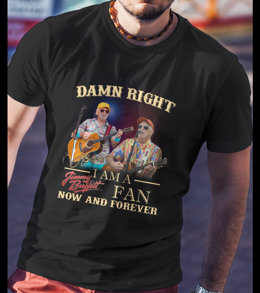 Damn Right I Am A Jimmy Buffett Fan Now And Forever T-Shirt