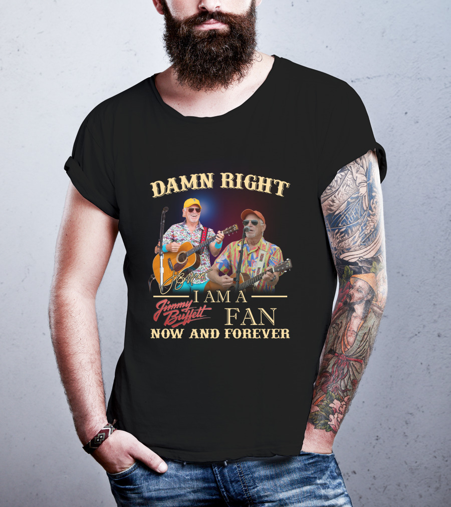 Damn Right I Am A Jimmy Buffett Fan Now And Forever T-Shirt