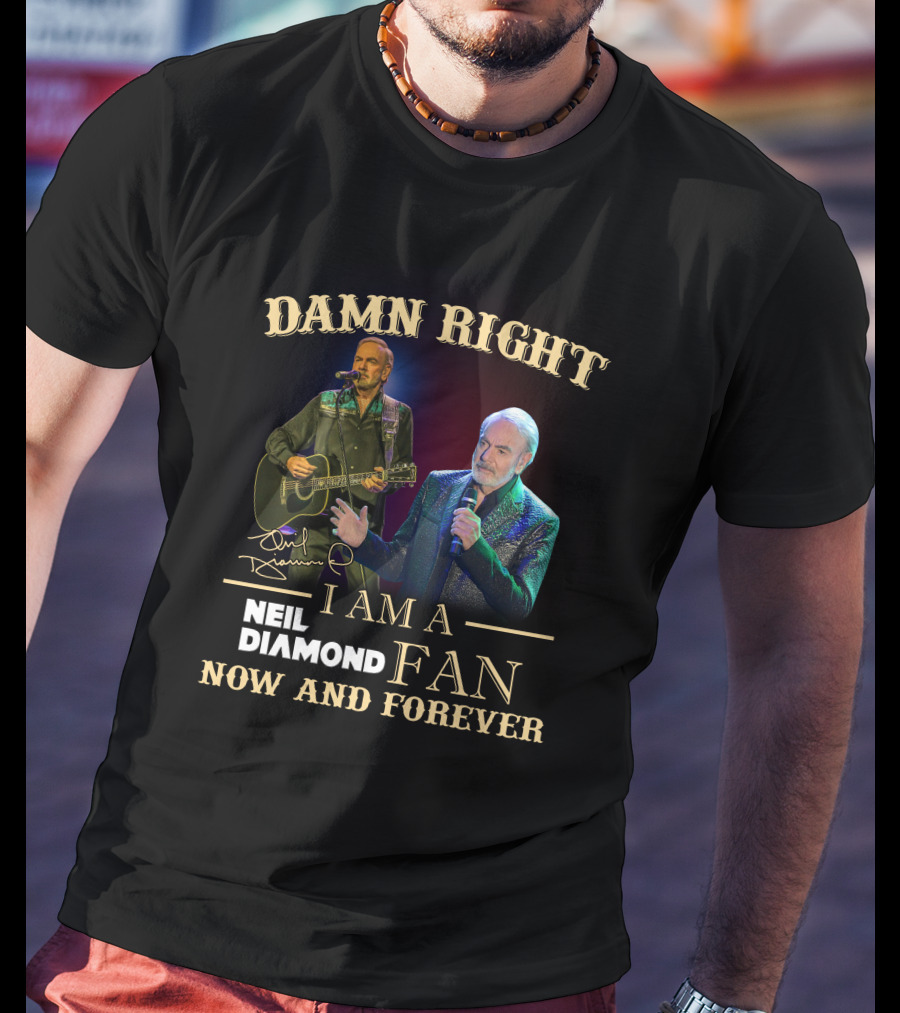 Damn Right I Am A Neil Diamond Fan Now And Forever T-Shirt