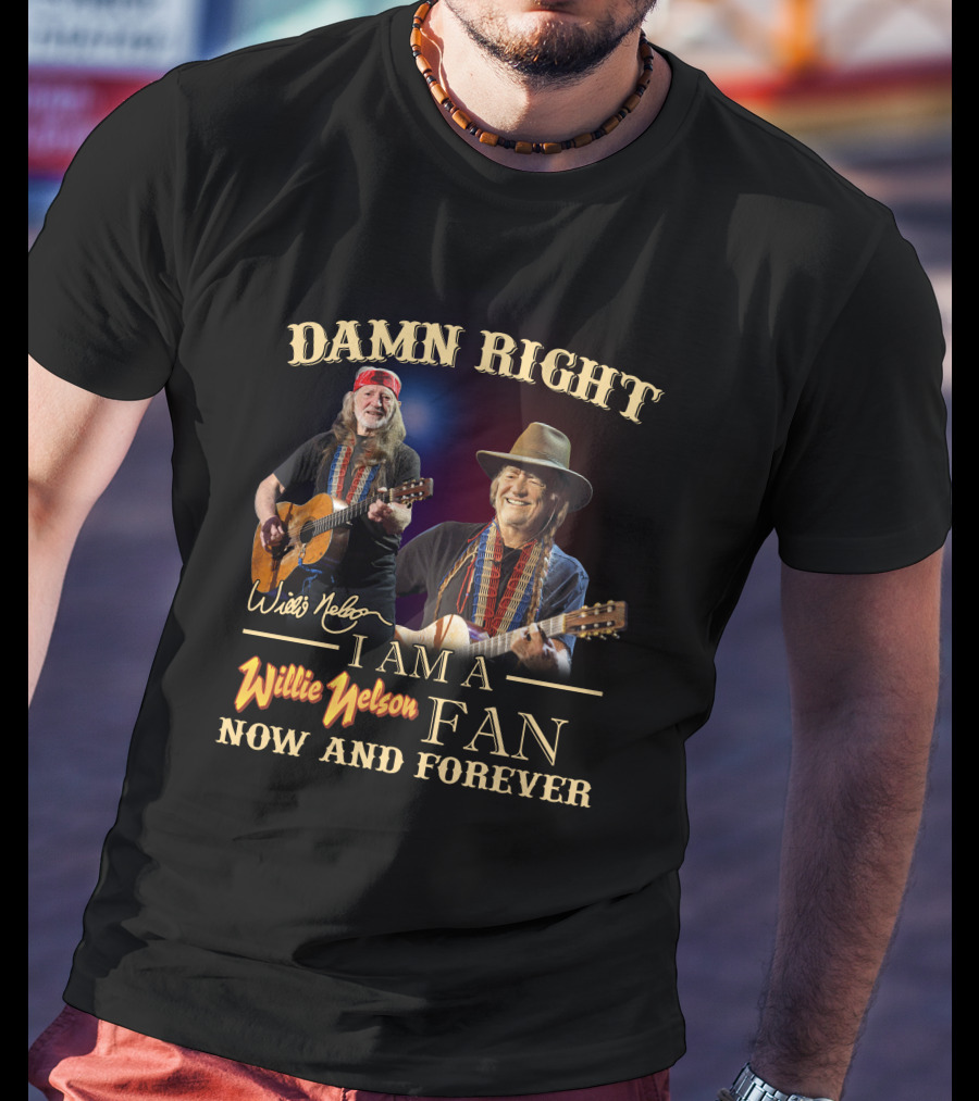 Damn Right I Am A Willie Nelson Fan Now And Forever T-Shirt