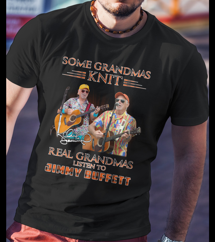 Some Grandmas Knit Real Grandmas Listen To Jimmy Buffett T-Shirt