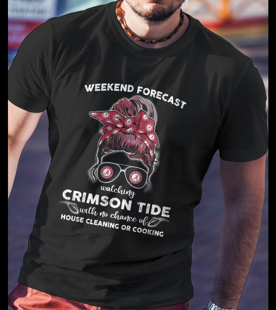 Weekend Forecast Watching Crimson Tide No Chance Of House Cleaning Or Cooking T-Shirt