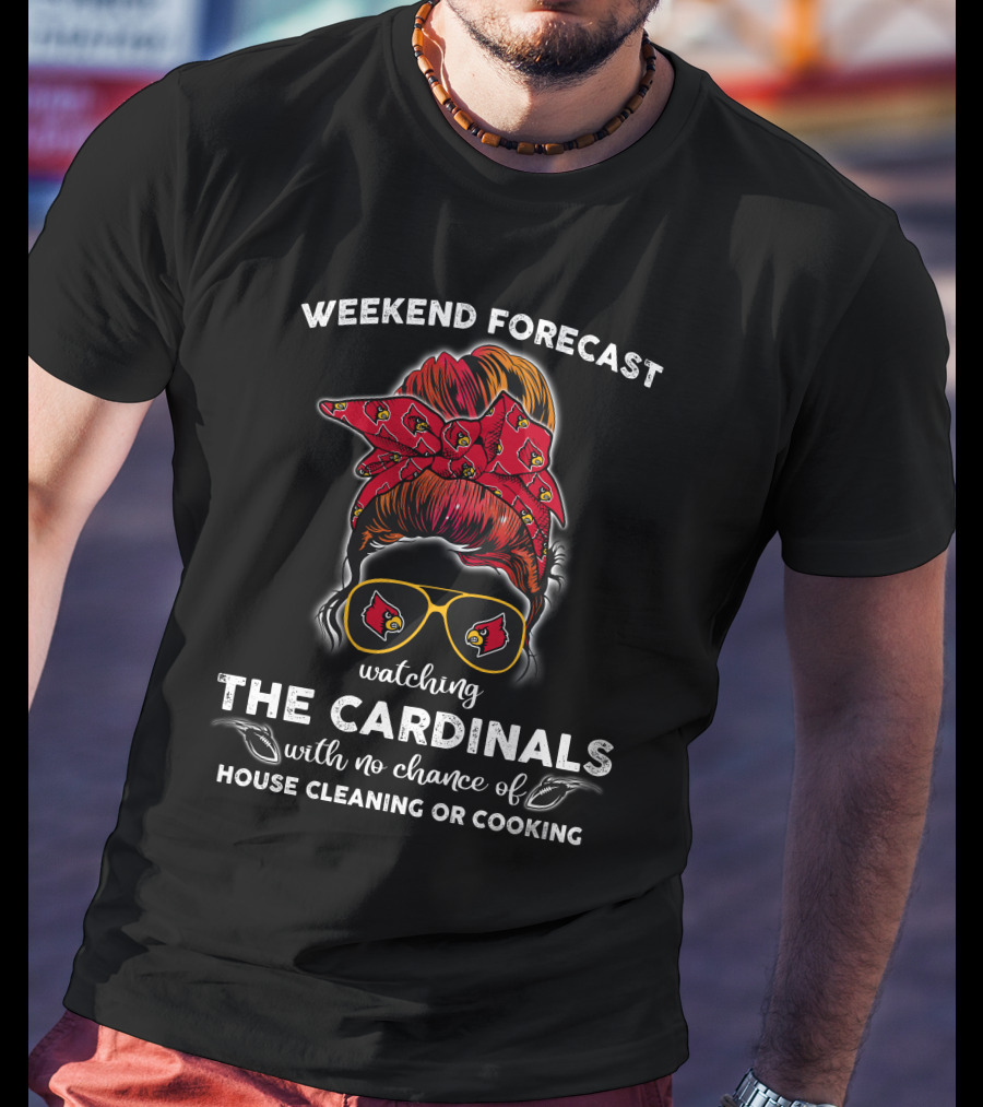 Weekend Forecast Watching The Cardinals No Chance Of House Cleaning Or Cooking T-Shirt
