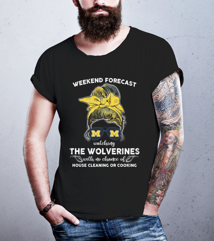 Weekend Forecast Watching The Wolverines With No Chance Of House Cleaning Or Cooking T-Shirt