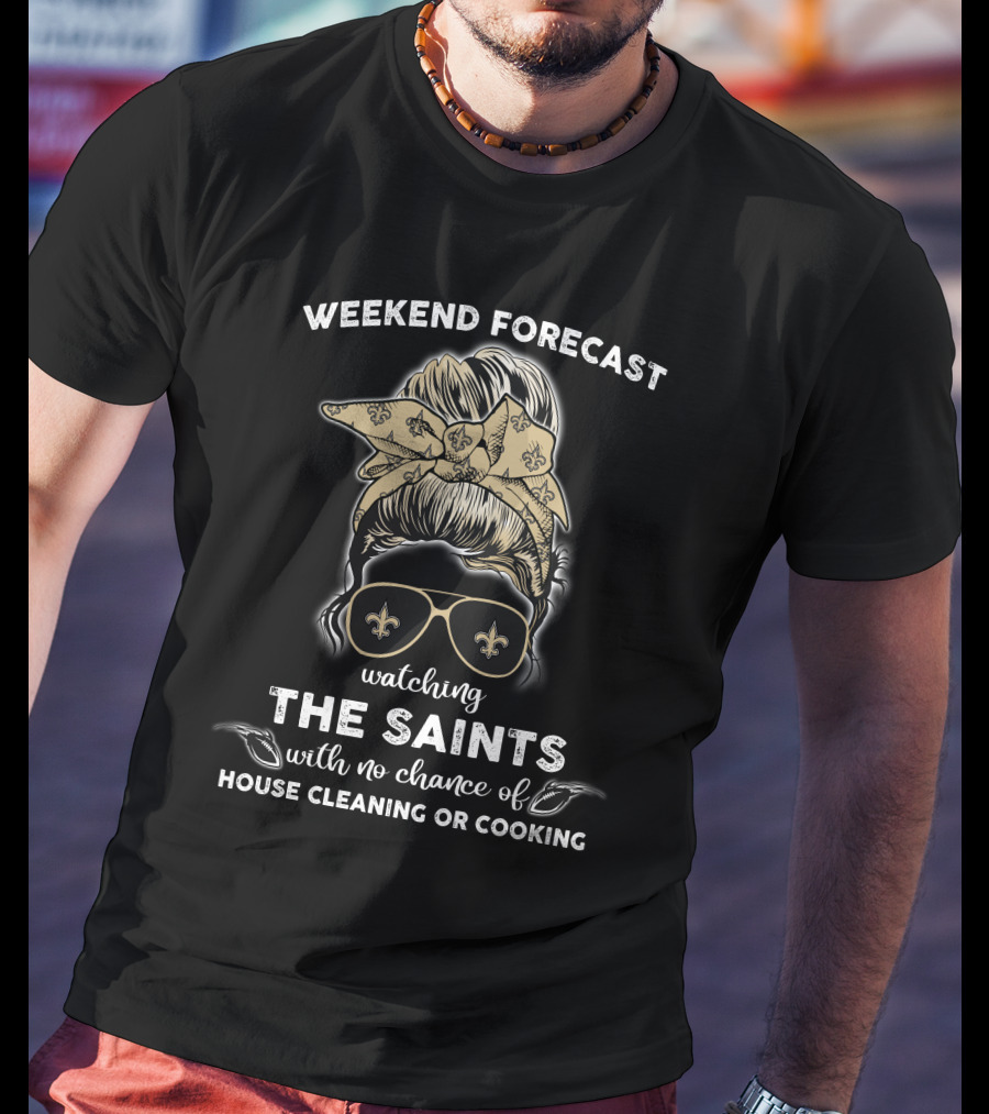 Weekend Forecast Watching The Saints With No Chance Of House Cleaning Or Cooking T-Shirt