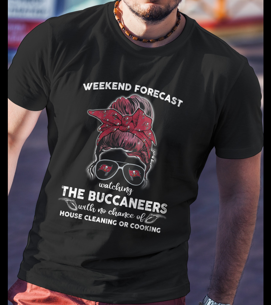 Weekend Forecast Watching The Buccaneers No Chance Of House Cleaning Or Cooking T-Shirt