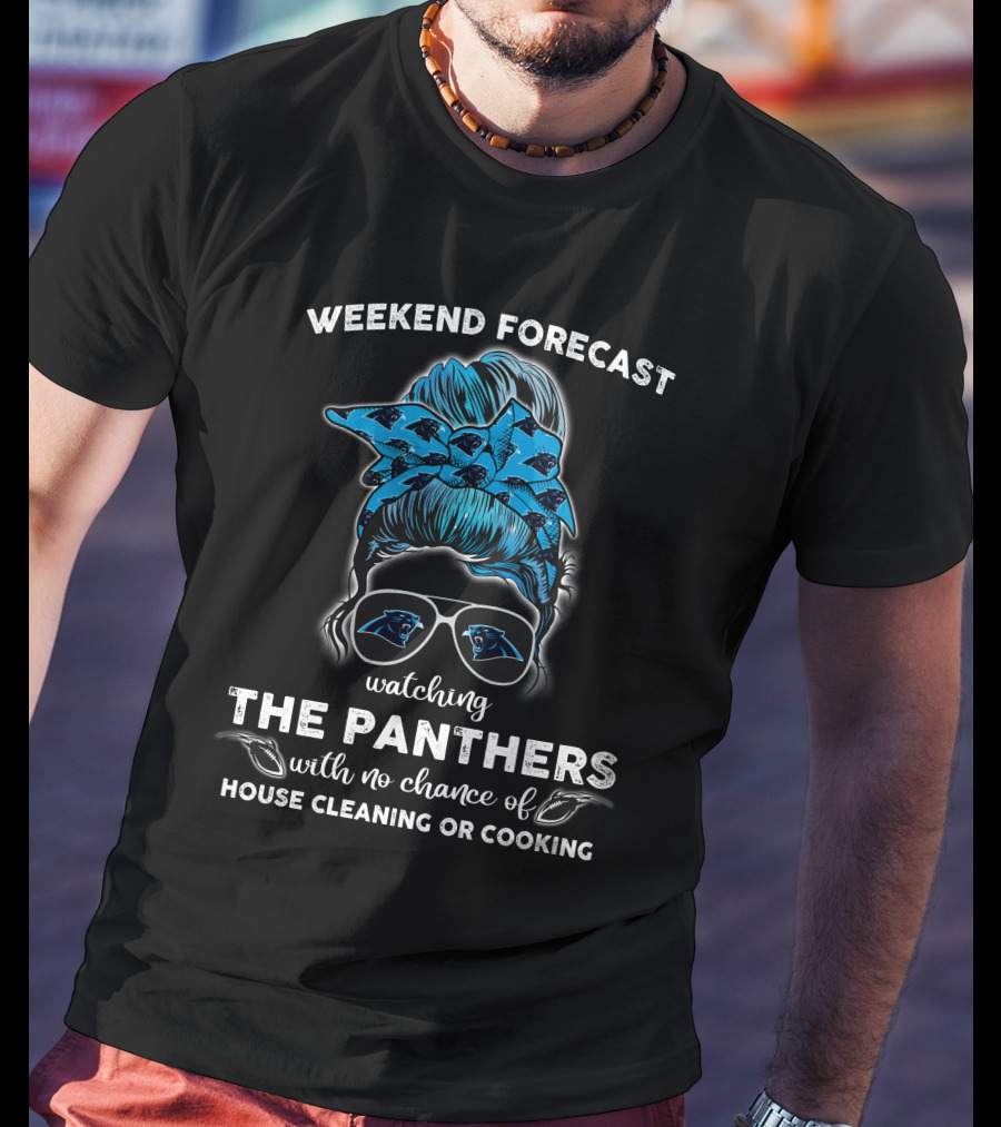 Weekend Forecast Watching The Panthers With No Chance Of House Cleaning Or Cooking T-Shirt