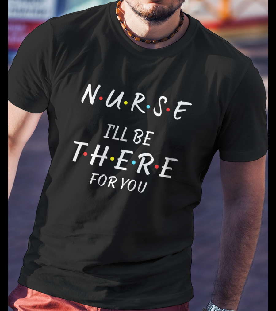 Nurse I'll Be There For You Friends TV Show Font T-Shirt