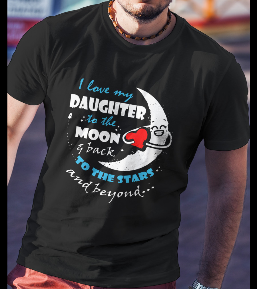 I Love My Daughter To The Moon And Back To The Stars And Beyond T-Shirt