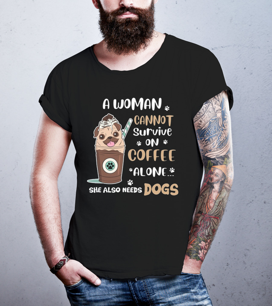 A Woman Cannot Survive On Coffee Alone She Also Needs Dogs With Pug In Coffee Cup T-Shirt