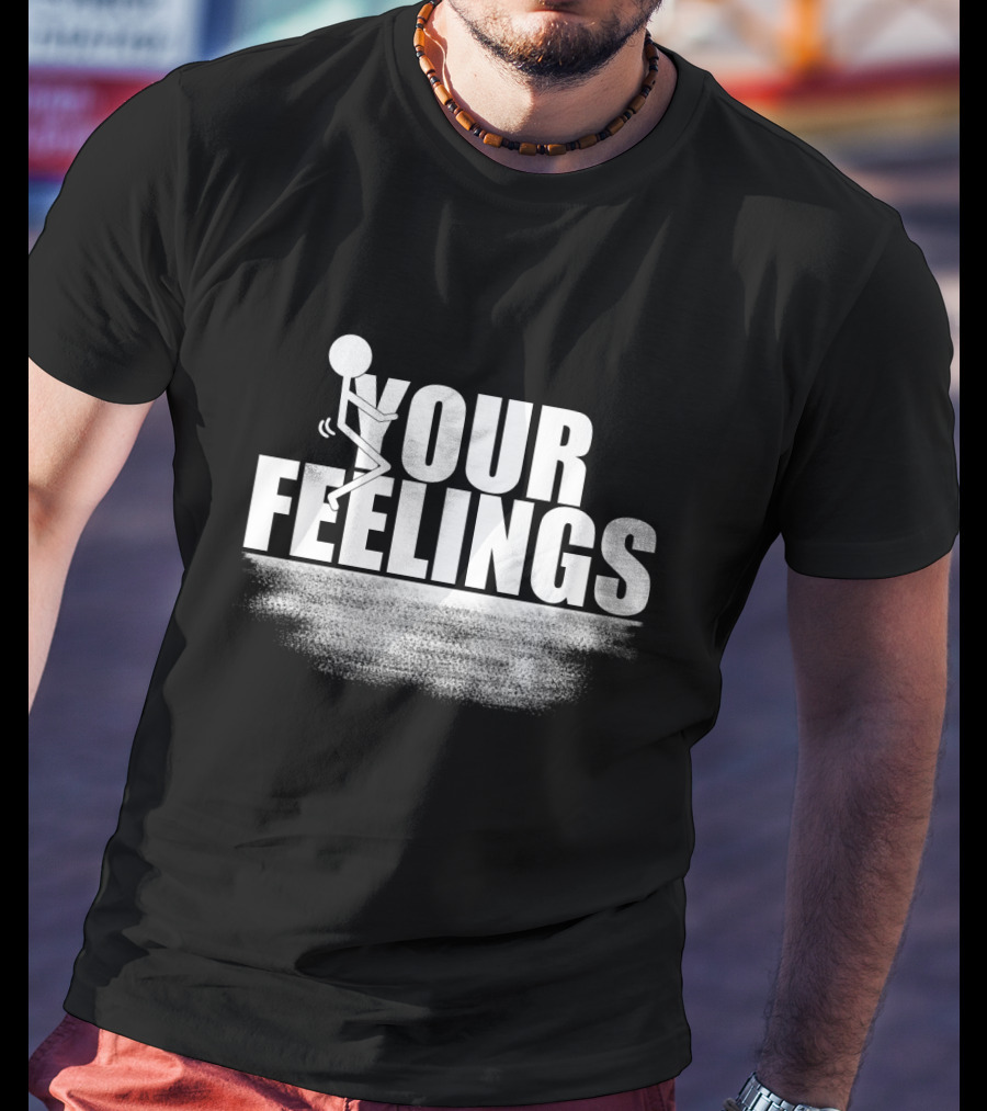 YOUR FEELINGS Stick Figure Humor T-Shirt