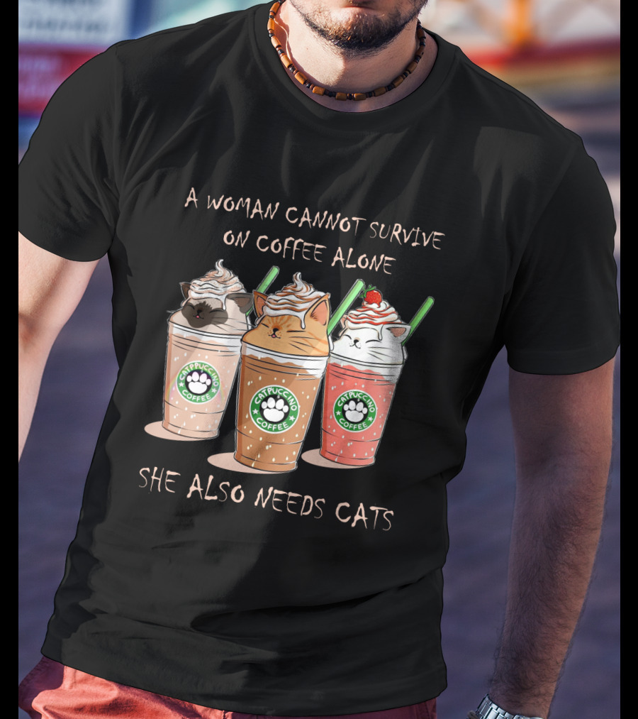 A Woman Cannot Survive On Coffee Alone She Also Needs Cats Catpuccino Coffee T-Shirt