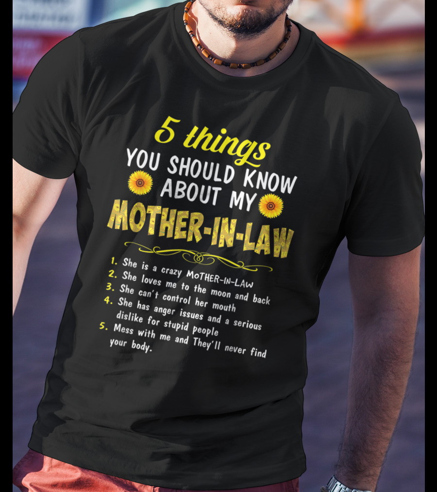 5 Things You Should Know About My Mother-in-Law: Crazy, Loves Me, Can't Control Her Mouth, Anger Issues, Mess With Me And They'll Never Find Your Body T-Shirt