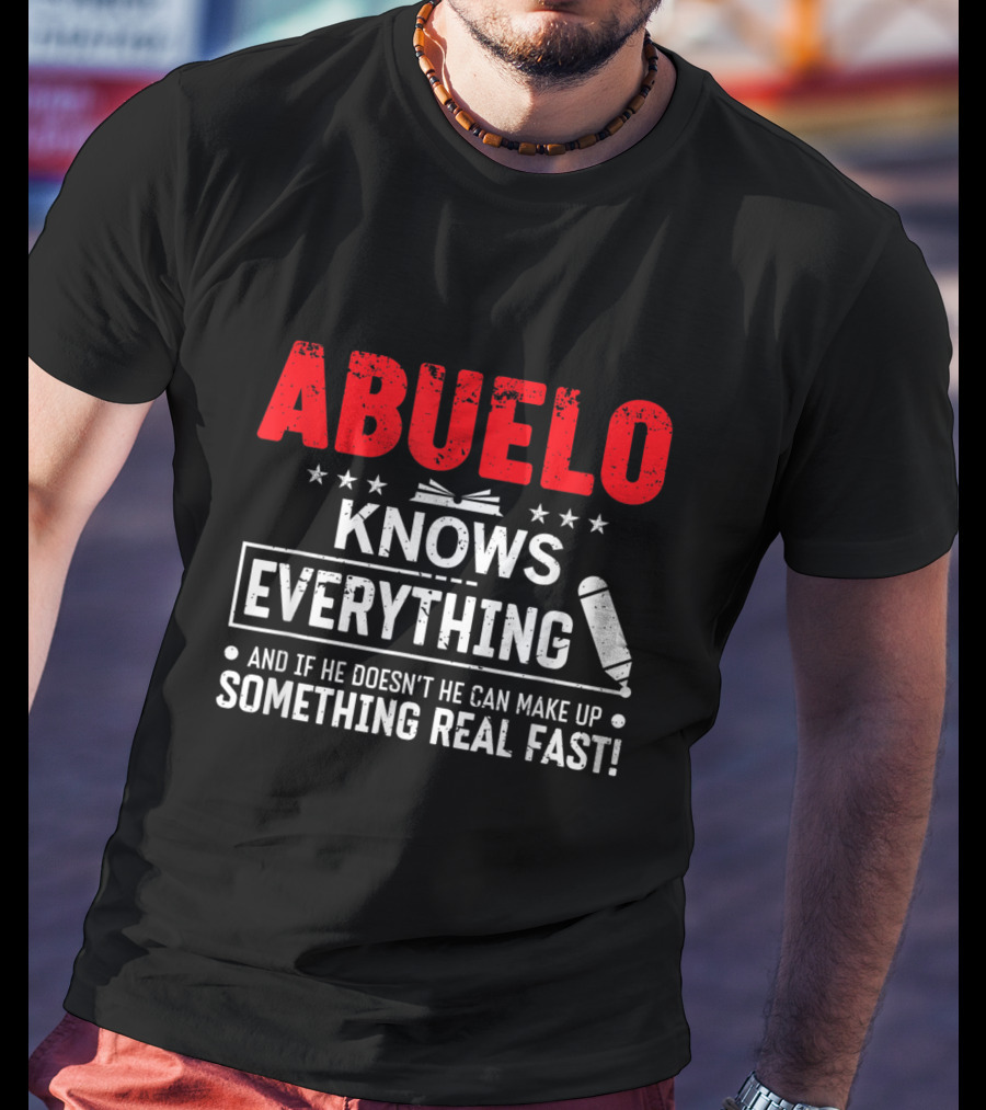 ABUELO Knows Everything And If He Doesn't He Can Make Up Something Real Fast T-Shirt