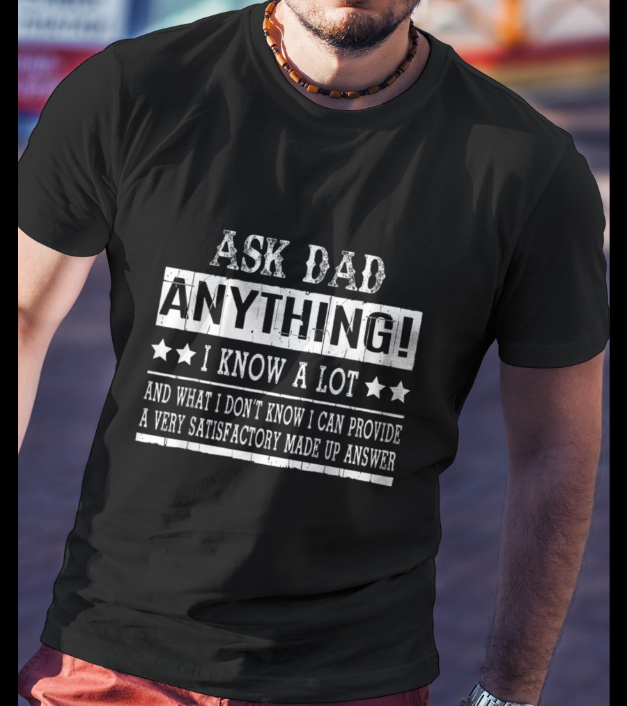 Ask Dad Anything I Know A Lot Satisfactory Made Up Answer T-Shirt