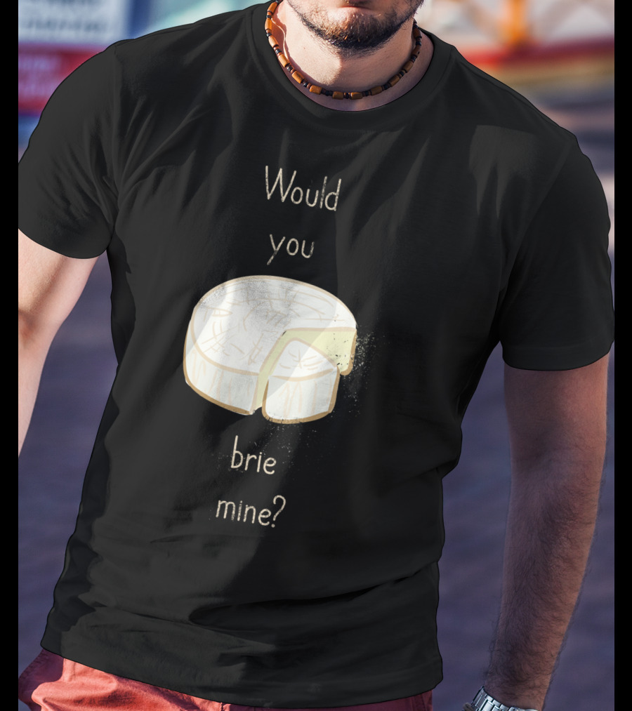 Would You Brie Mine Cheese Pun Text Humorous T-Shirt
