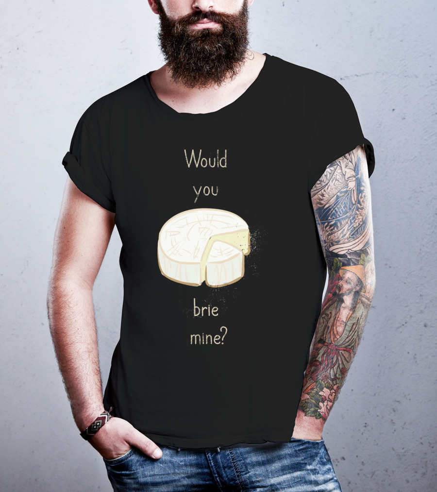 Would You Brie Mine Cheese Pun Text Humorous T-Shirt