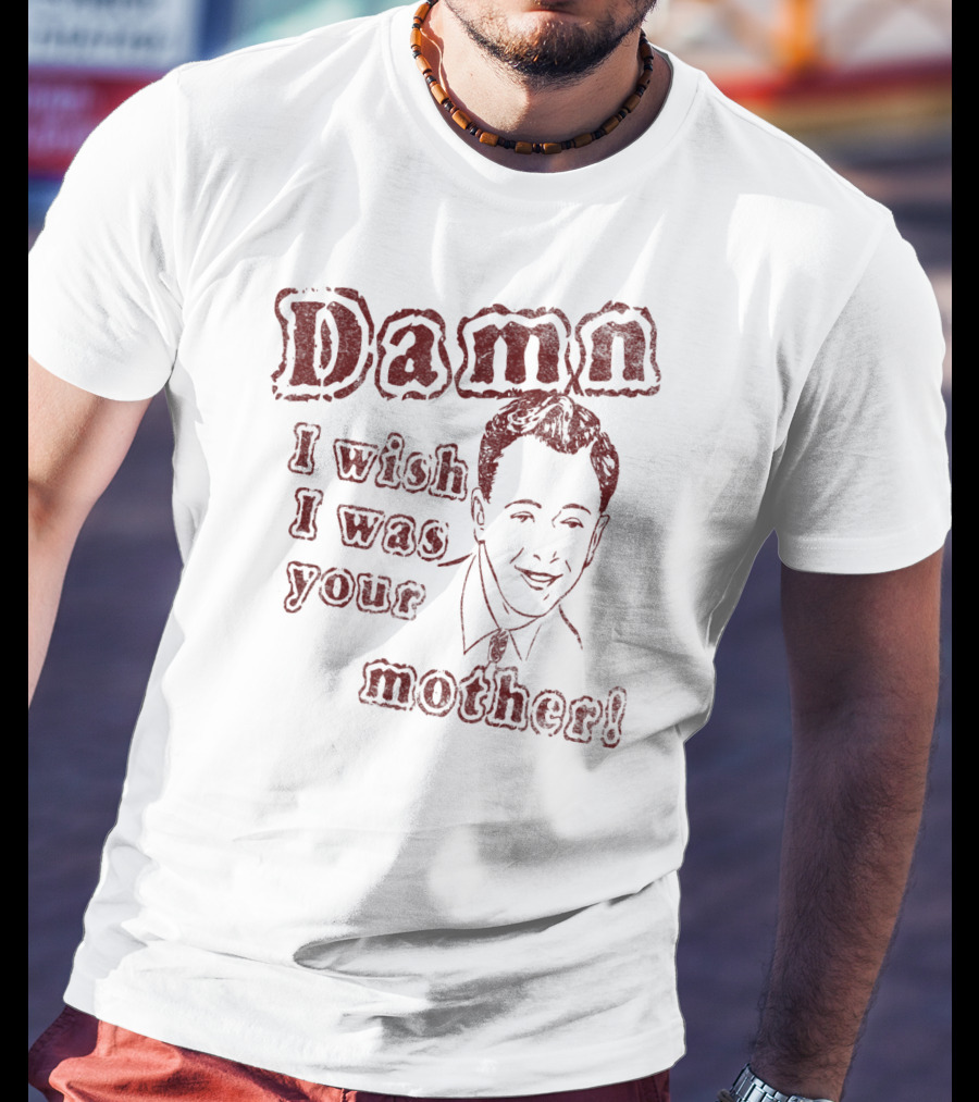 Damn I Wish I Was Your Mother Ludicrous Stupid Retro T-Shirt