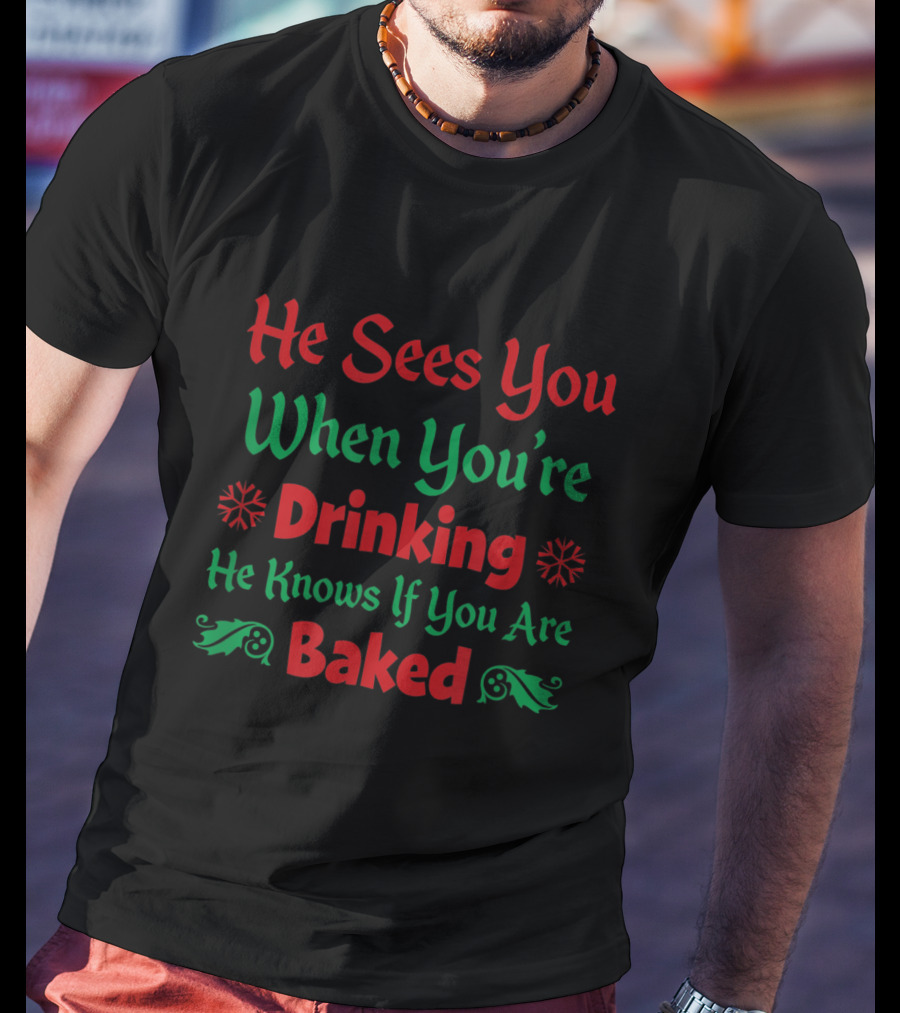 He Sees You When You're Drinking He Knows If You Are Baked T-Shirt
