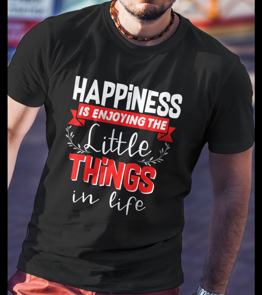 Happiness Is Enjoying The Little Things In Life T-Shirt