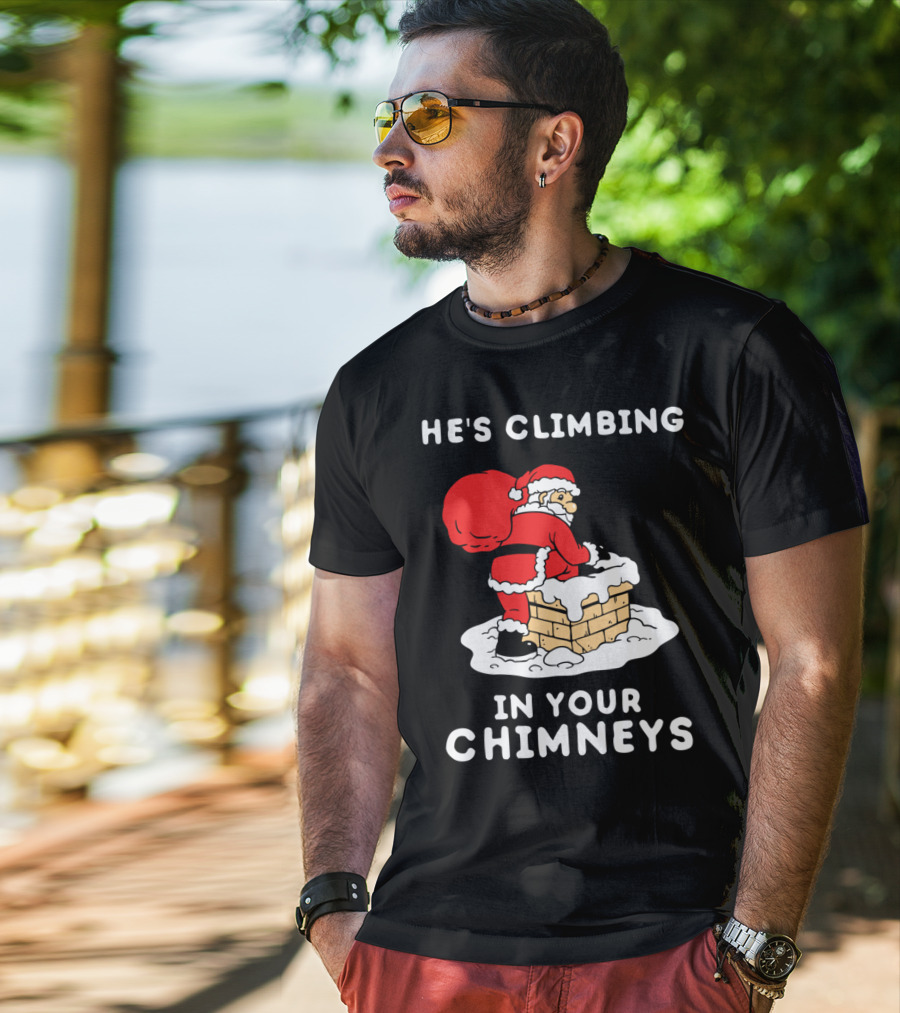 He's Climbing In Your Chimneys Funny Santa Christmas Humor T-Shirt
