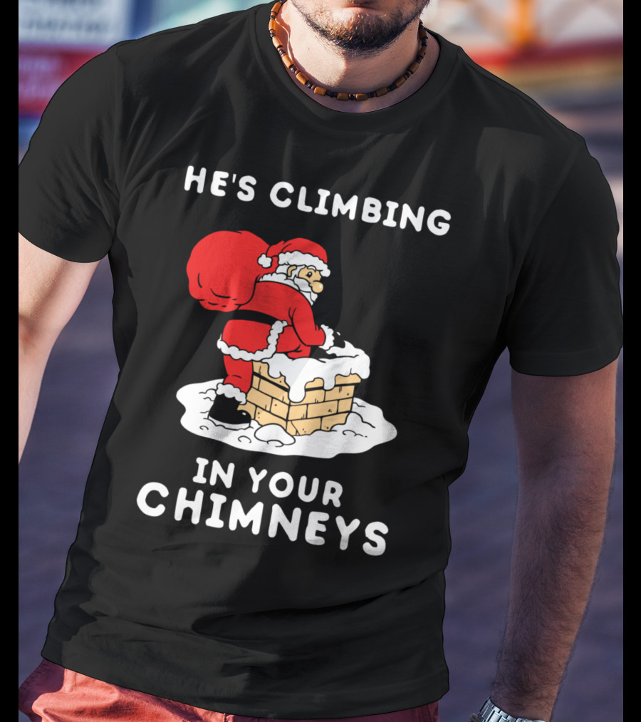 He's Climbing In Your Chimneys Funny Santa Christmas Humor T-Shirt
