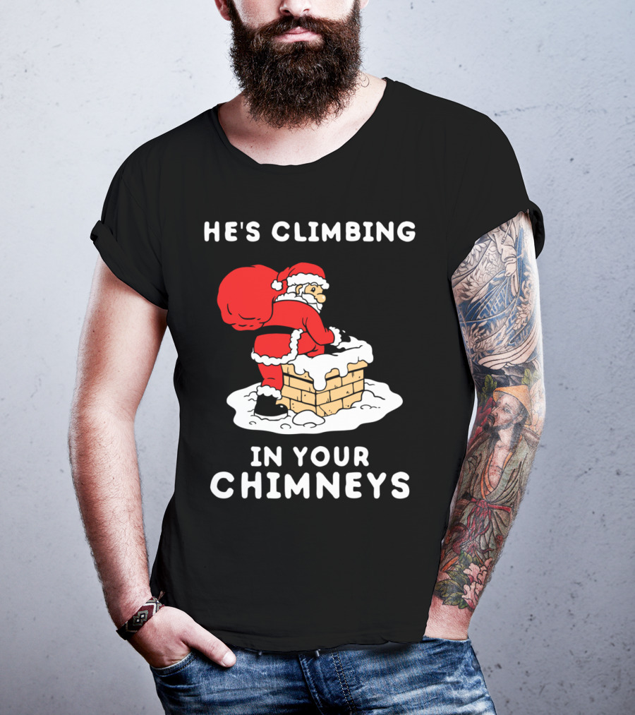 He's Climbing In Your Chimneys Funny Santa Christmas Humor T-Shirt