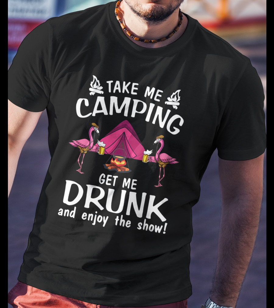 Take Me Camping Get Me Drunk Flamingo Enjoy The Show Campfire Tent Beer T-Shirt