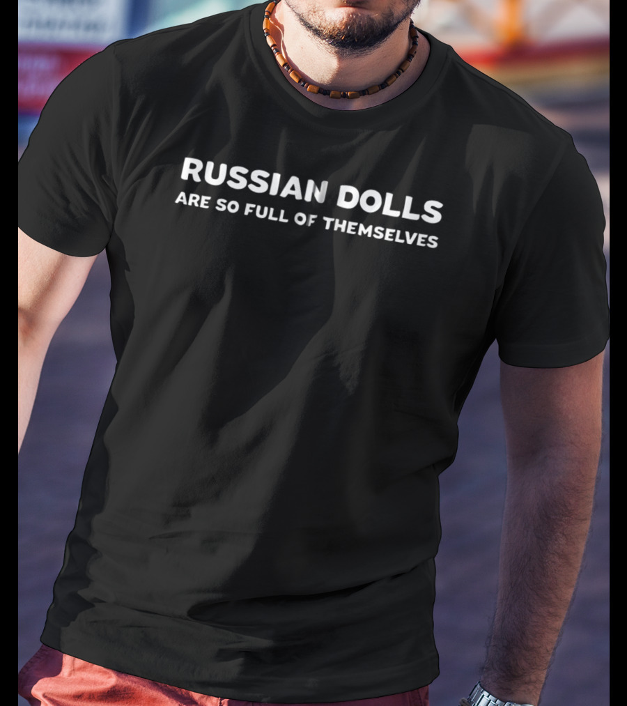 Russian Dolls Are So Full Of Themselves Funny Matryoshka Joke T-Shirt