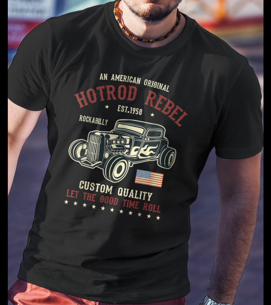 An American Original Hotrod Rebel Rockabilly Vintage Custom Quality Let The Good Time Roll T-Shirt