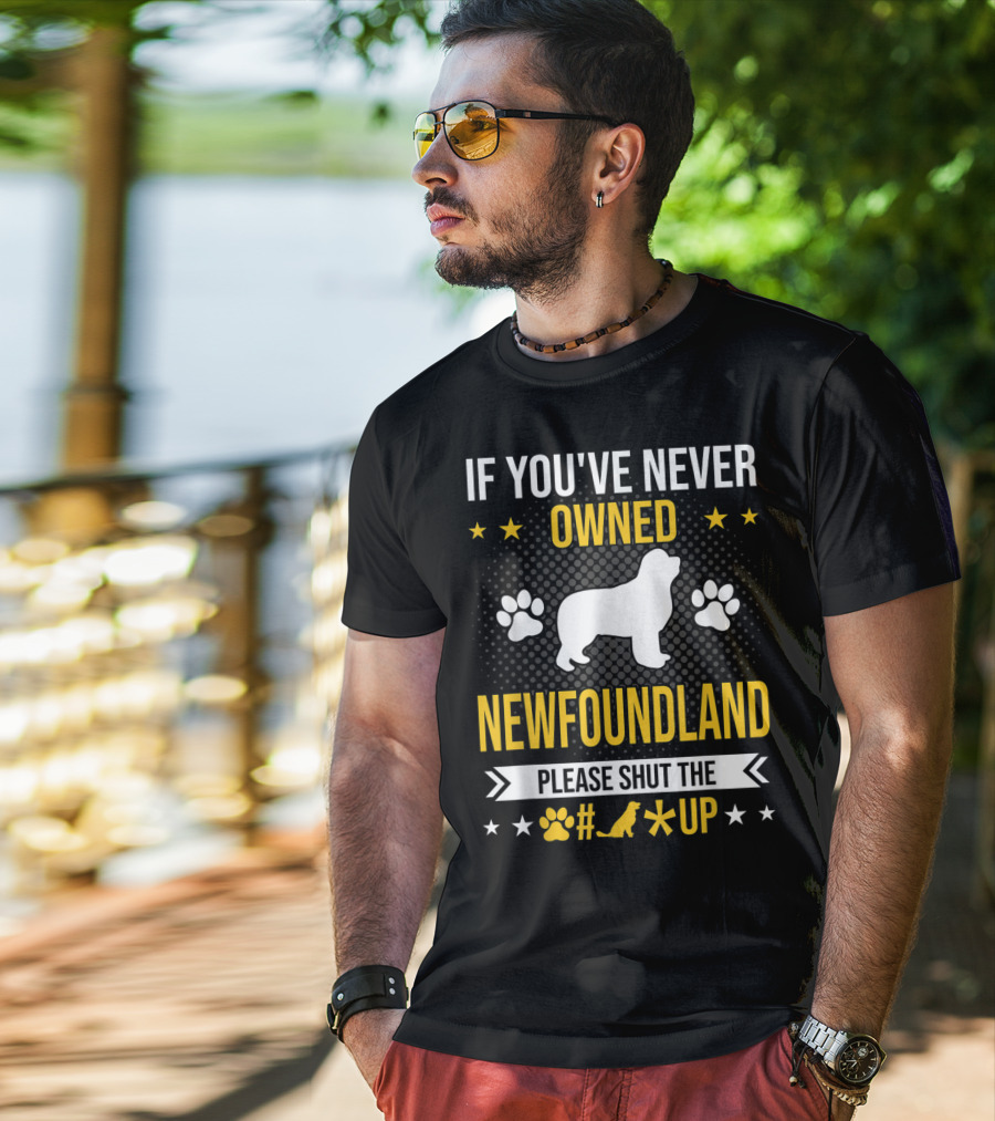 If You've Never Owned Newfoundland Please Shut The #*@ Up T-Shirt