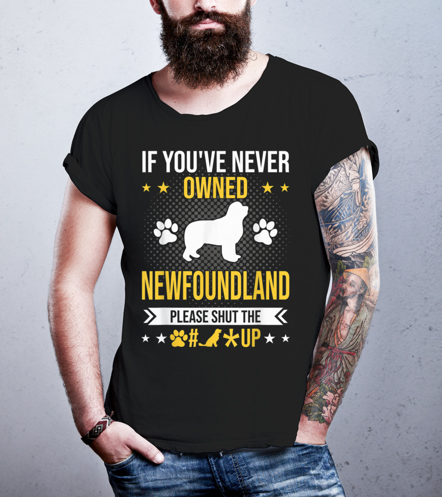 If You've Never Owned Newfoundland Please Shut The #*@ Up T-Shirt