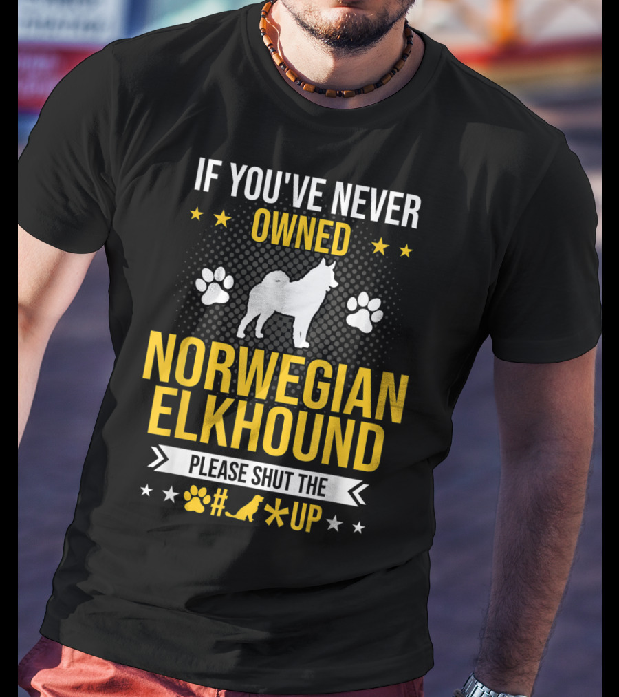 If You've Never Owned Norwegian Elkhound Please Shut The #* Up T-Shirt