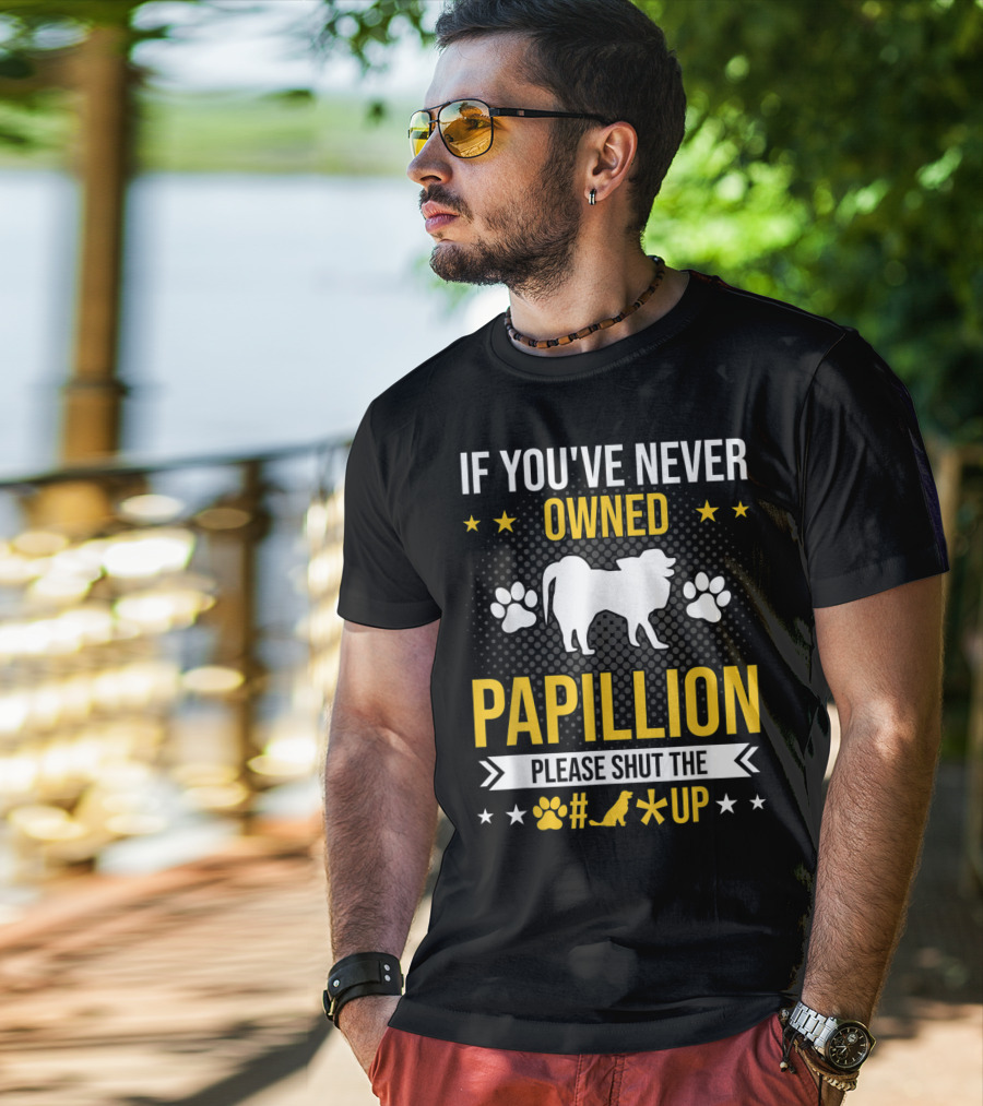If You've Never Owned Papillion Please Shut The Pup Up T-Shirt