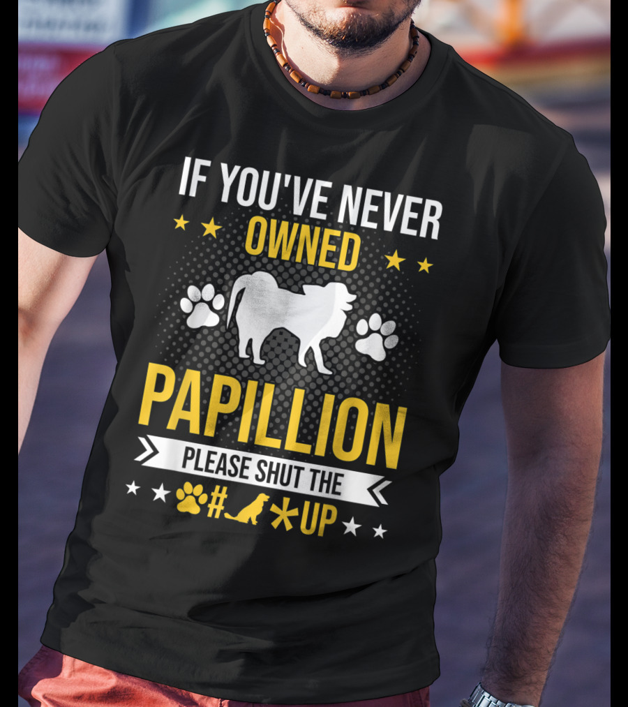 If You've Never Owned Papillion Please Shut The Pup Up T-Shirt