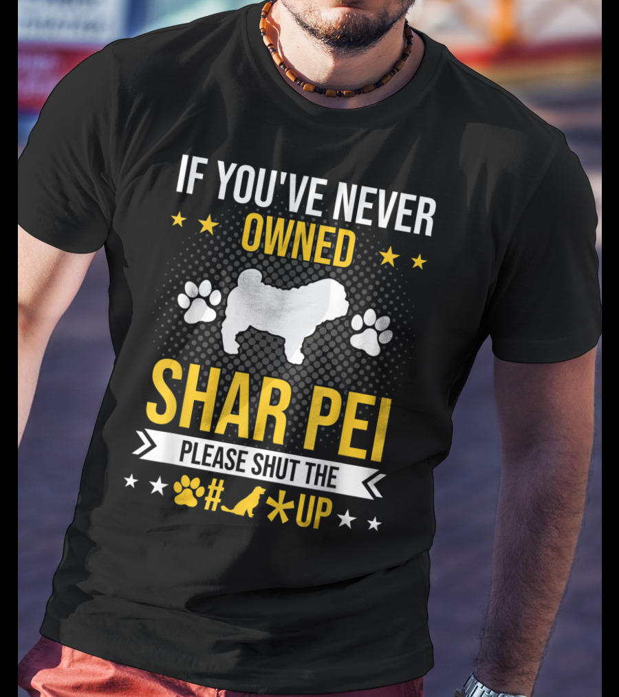 If You've Never Owned Shar Pei Please Shut The Paw Dog Up Stars T-Shirt