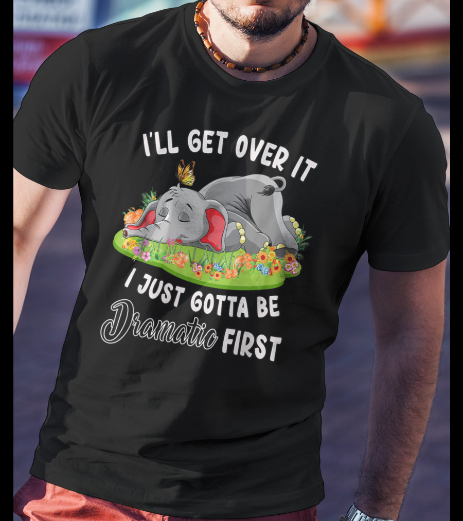 I’ll Get Over It I Just Gotta Be Dramatic First Elephant Butterfly Flowers T-Shirt
