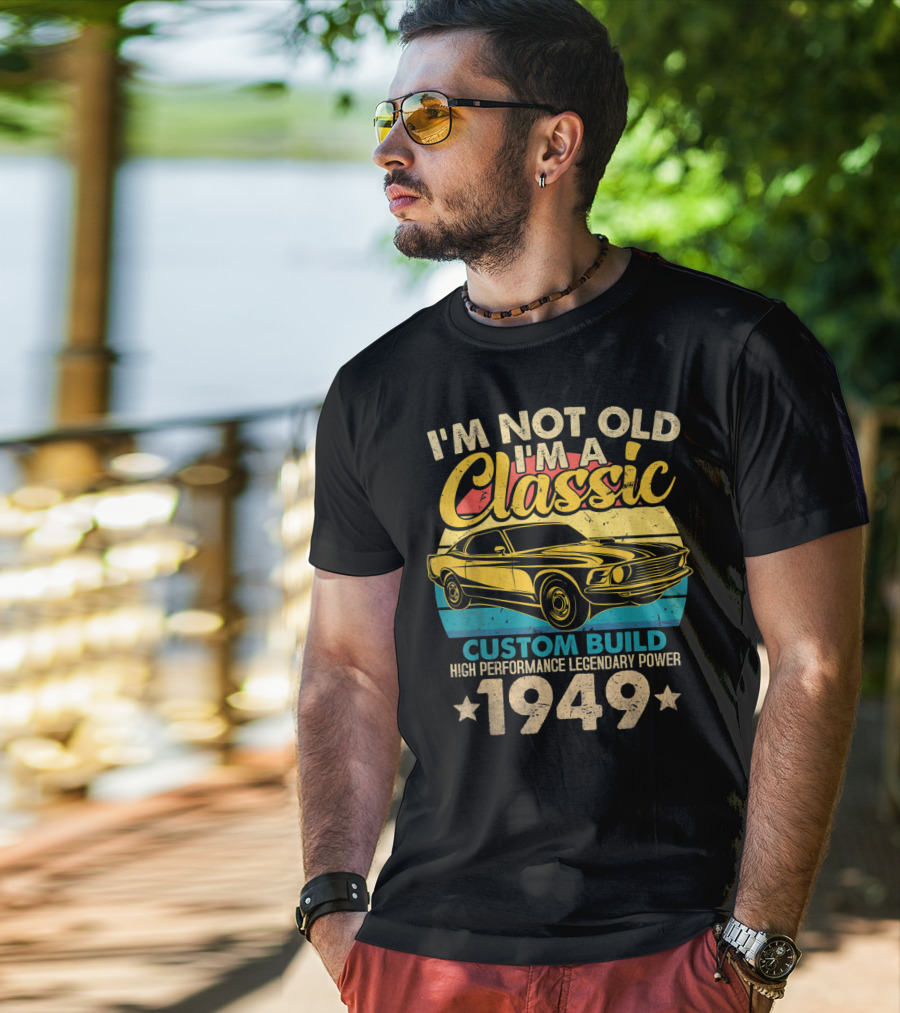 I'm Not Old I'm A Classic Custom Build High Performance Legendary Power 1949 T-Shirt