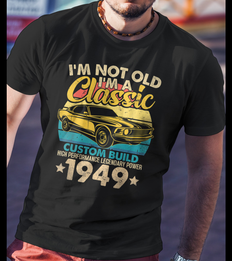 I'm Not Old I'm A Classic Custom Build High Performance Legendary Power 1949 T-Shirt