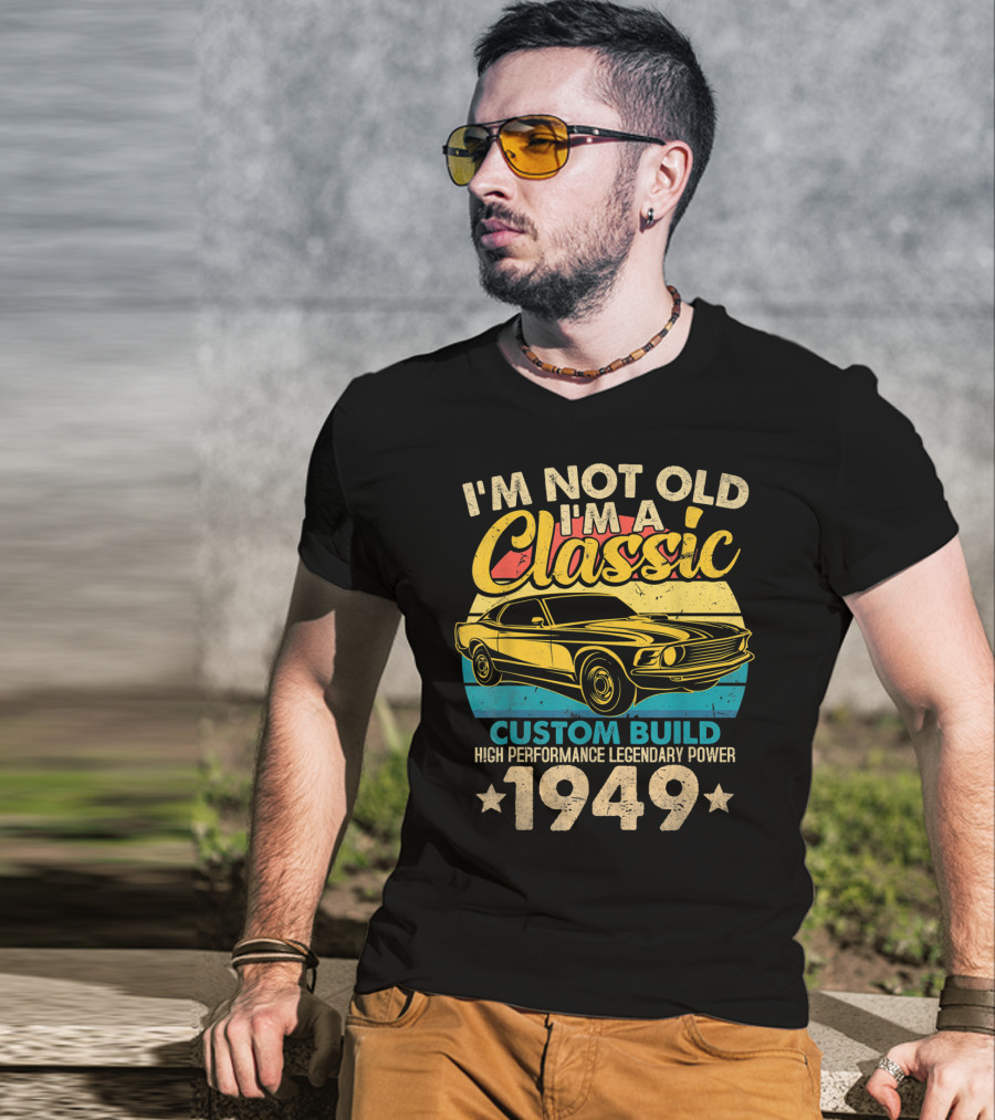 I'm Not Old I'm A Classic Custom Build High Performance Legendary Power 1949 T-Shirt