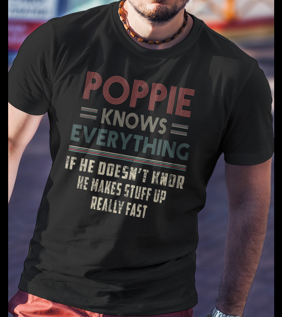 Poppie Knows Everything If He Doesn't Know He Makes Stuff Up Really Fast T-Shirt
