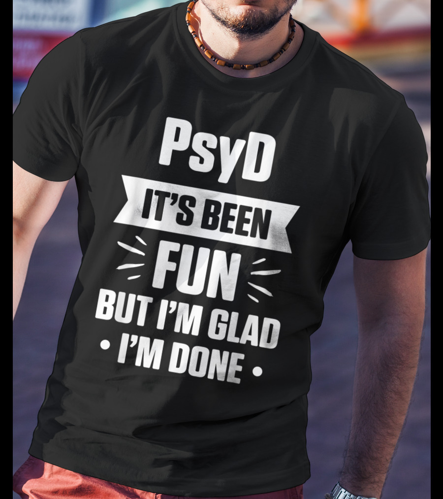 PsyD It's Been Fun But I'm Glad I'm Done Doctorate T-Shirt