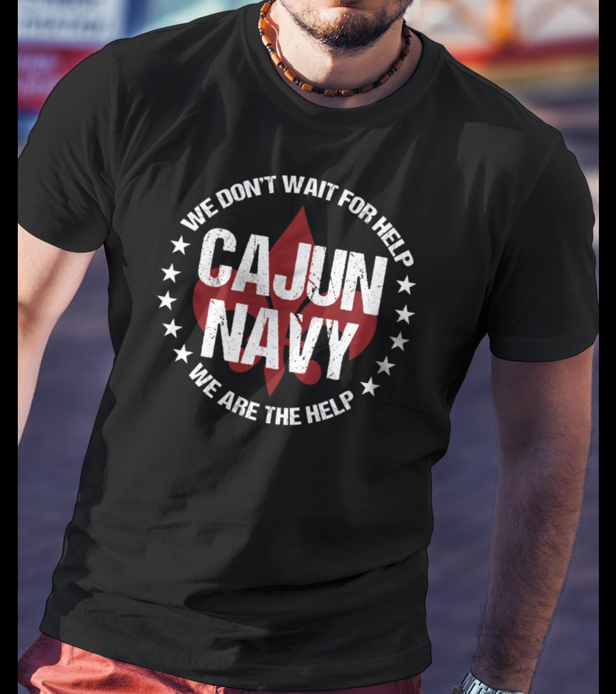 We Don't Wait For Help Cajun Navy We Are The Help T-Shirt