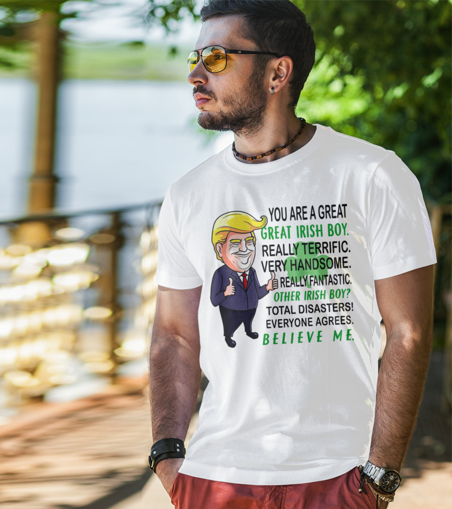You Are A Great Irish Boy Really Terrific Very Handsome Really Fantastic Other Irish Boy Total Disasters Everyone Agrees Believe ME T-Shirt