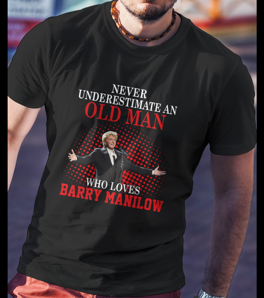 Never Underestimate An Old Man Who Loves Barry Manilow T-Shirt