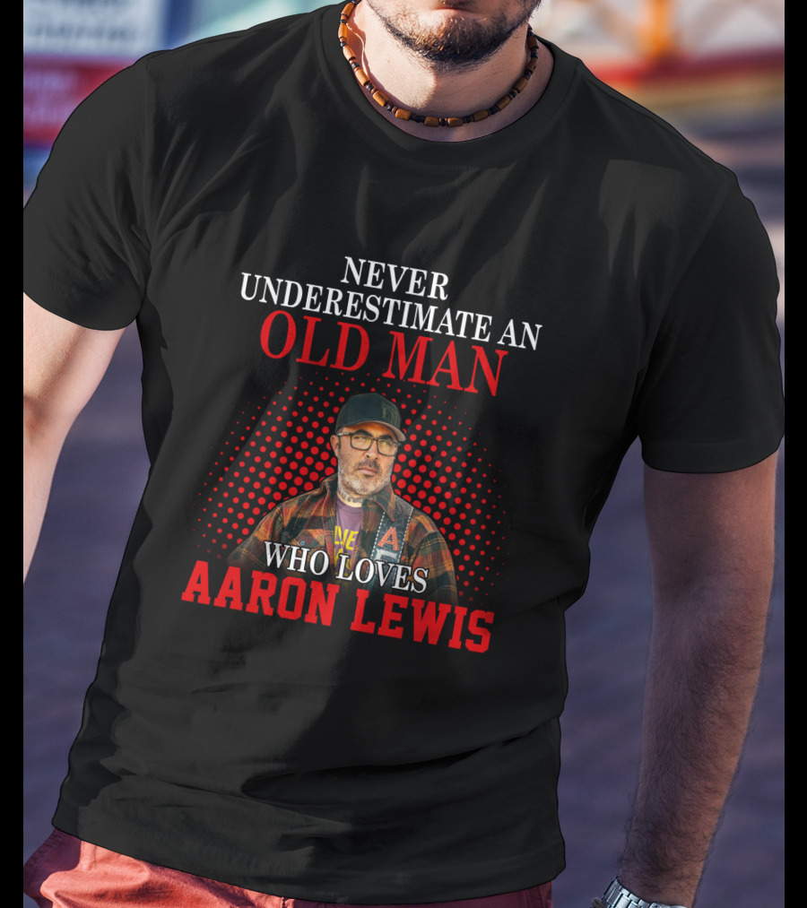 Never Underestimate An Old Man Who Loves Aaron Lewis T-Shirt