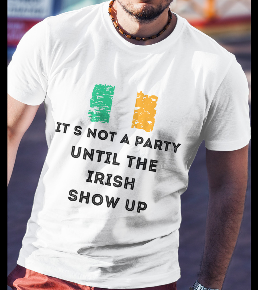 It's Not A Party Until The Irish Show Up With Irish Flag Colors T-Shirt