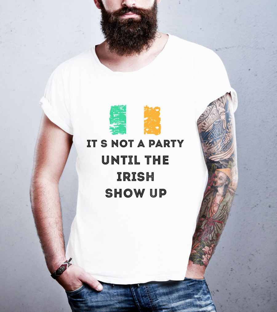 It's Not A Party Until The Irish Show Up With Irish Flag Colors T-Shirt