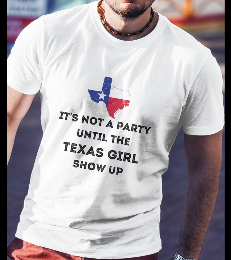 It's Not A Party Until The Texas Girl Show Up With Texas State Map T-Shirt